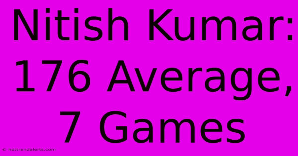 Nitish Kumar: 176 Average, 7 Games