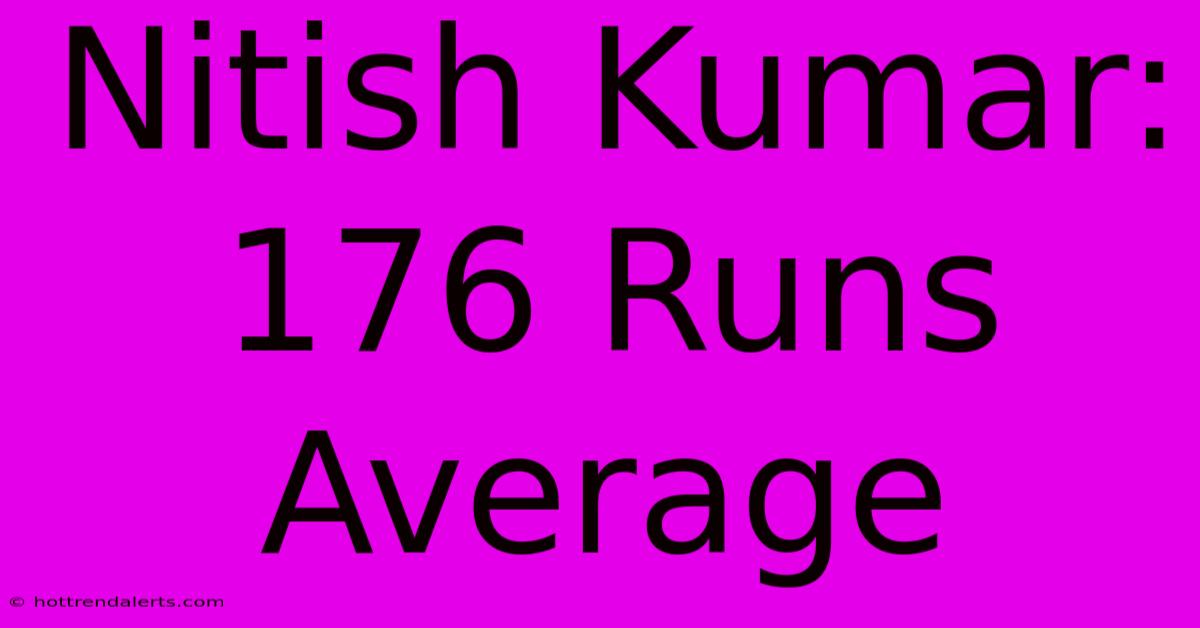 Nitish Kumar: 176 Runs Average