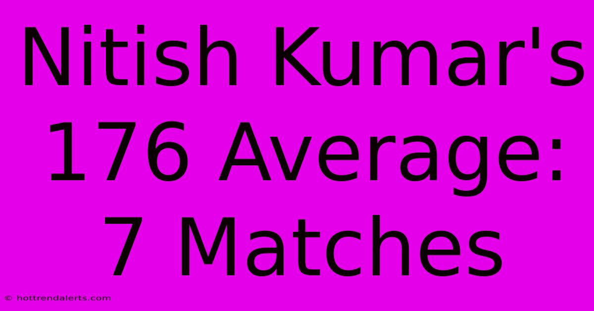 Nitish Kumar's 176 Average: 7 Matches