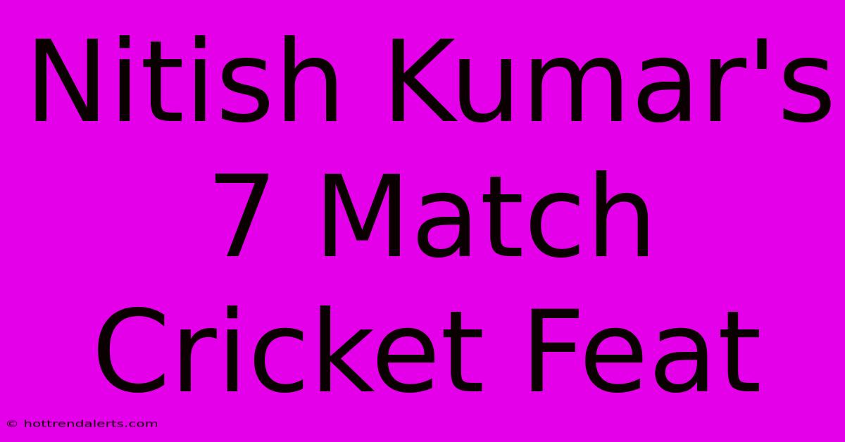 Nitish Kumar's 7 Match Cricket Feat