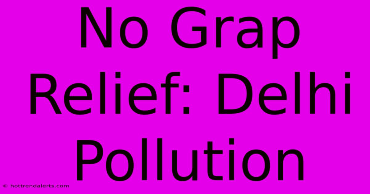 No Grap Relief: Delhi Pollution