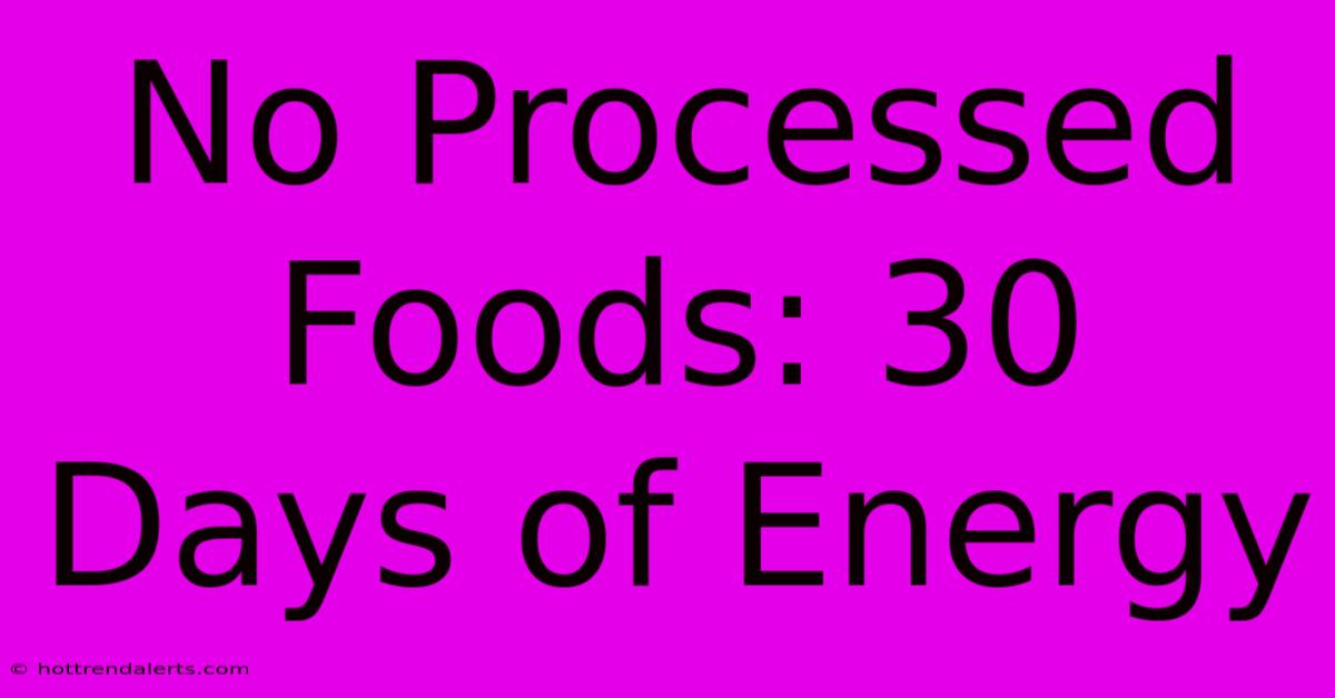 No Processed Foods: 30 Days Of Energy