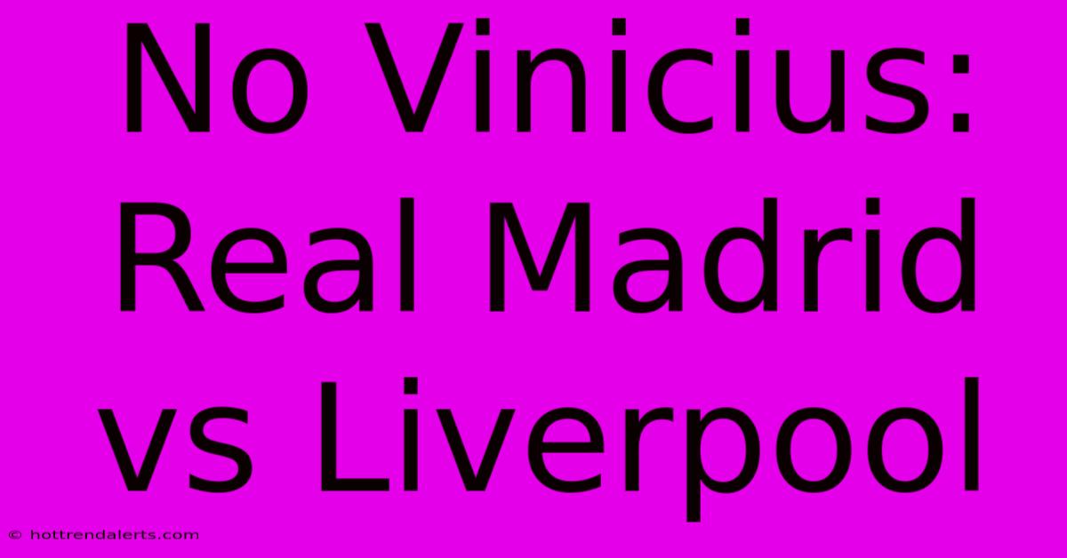 No Vinicius: Real Madrid Vs Liverpool