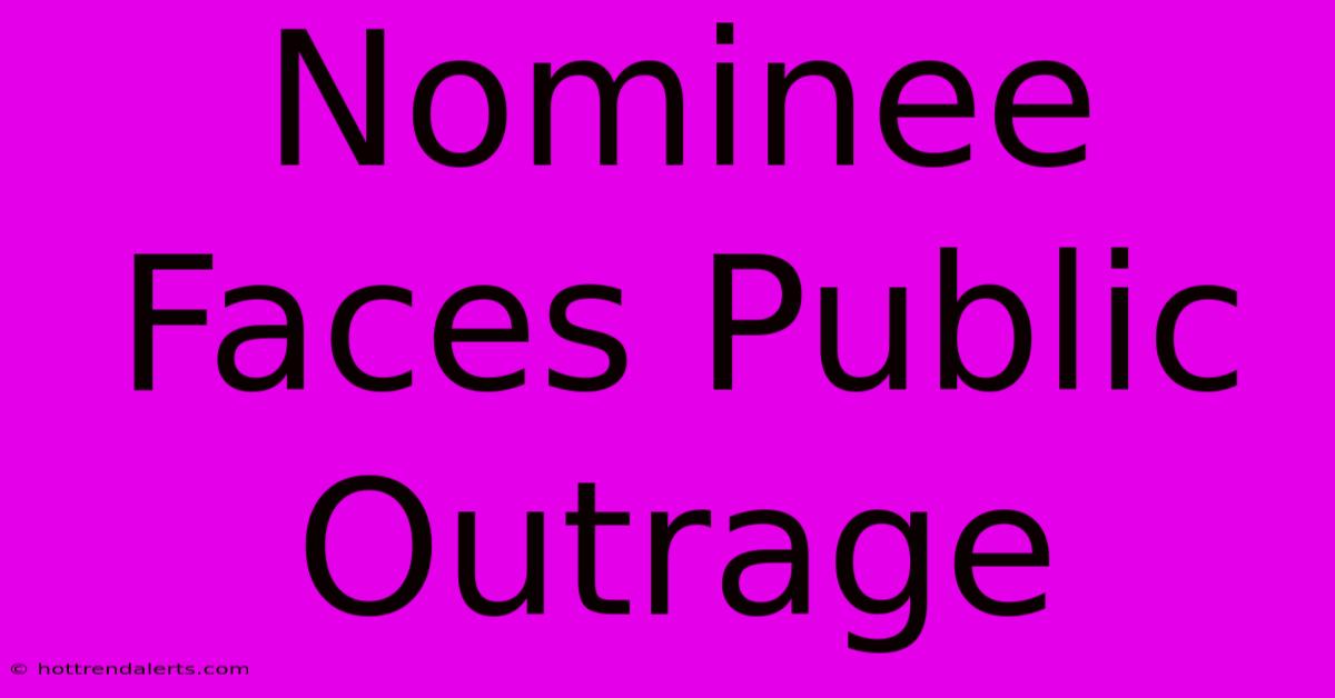 Nominee Faces Public Outrage