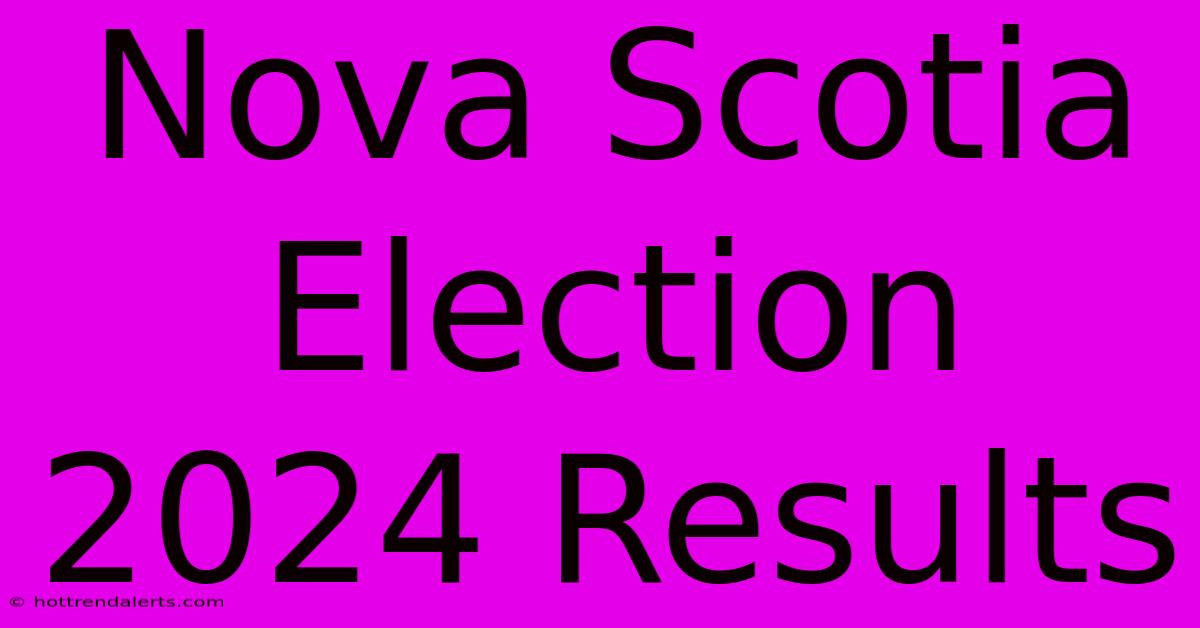 Nova Scotia Election 2024 Results