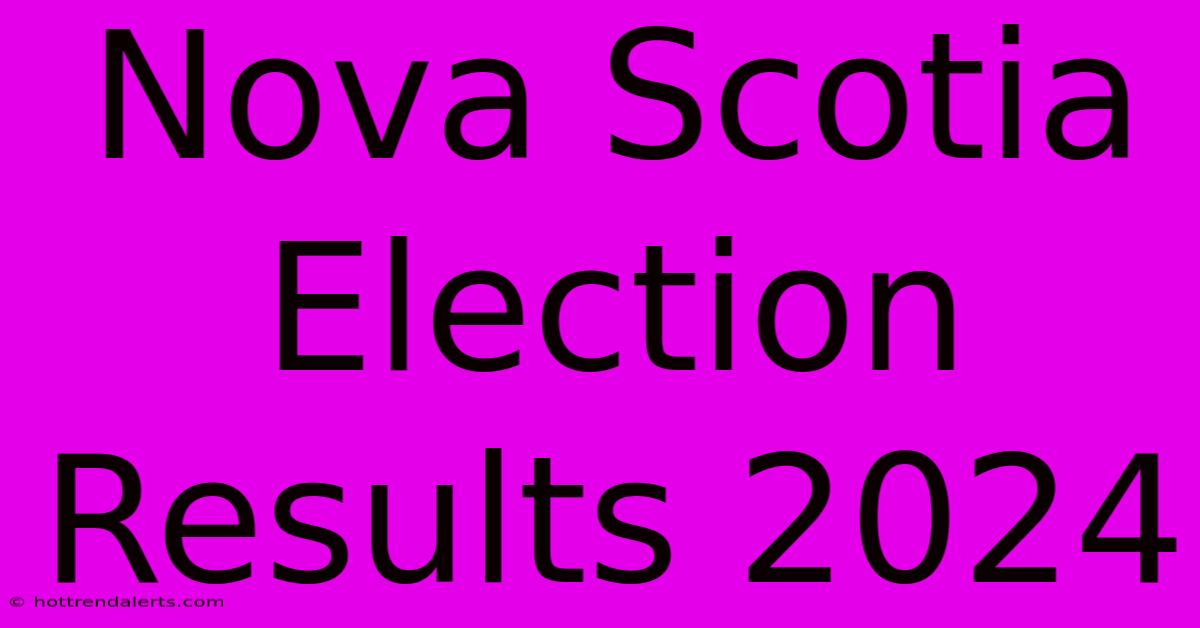 Nova Scotia Election Results 2024