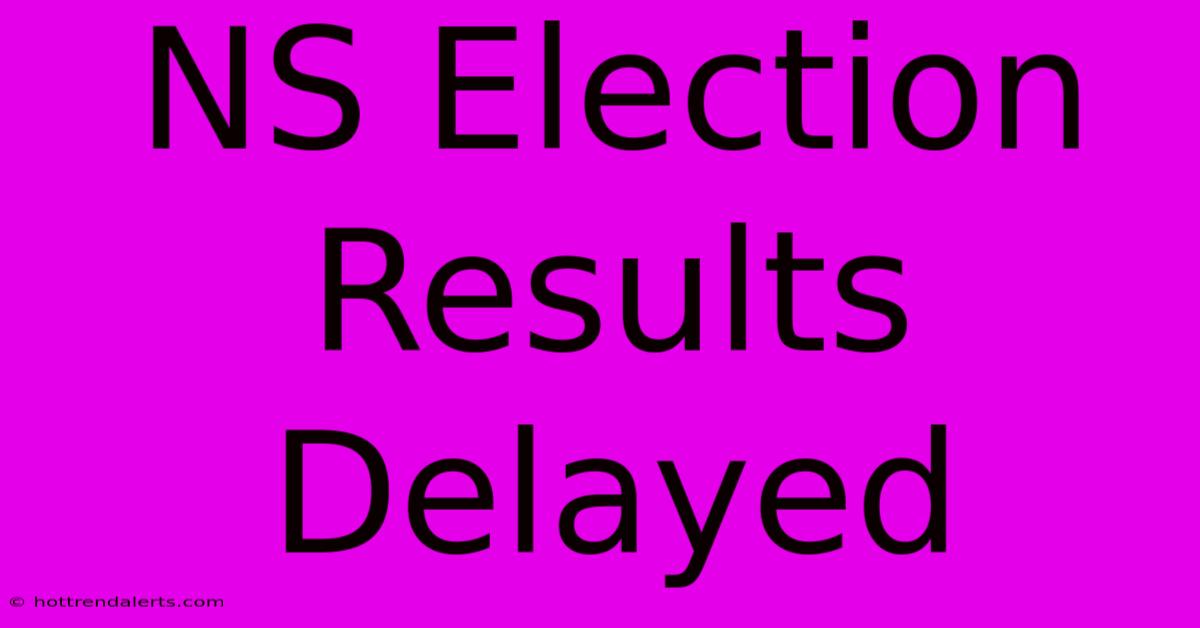 NS Election Results Delayed