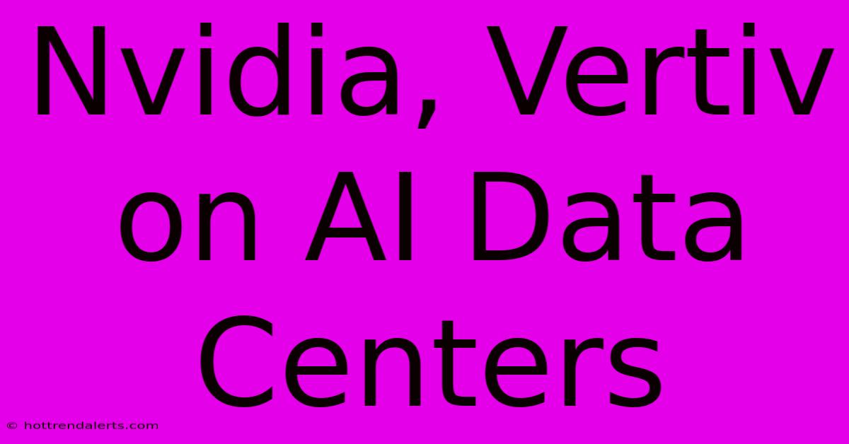 Nvidia, Vertiv On AI Data Centers