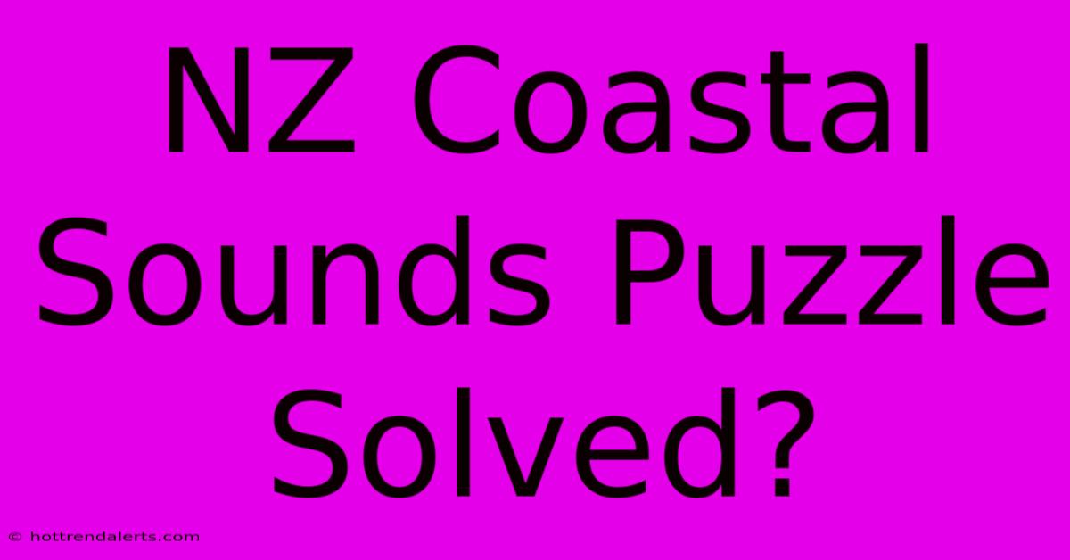 NZ Coastal Sounds Puzzle Solved?