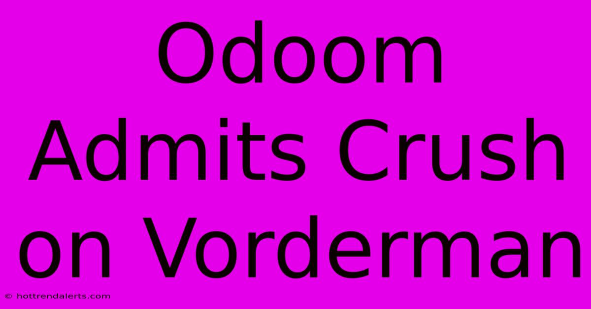 Odoom Admits Crush On Vorderman