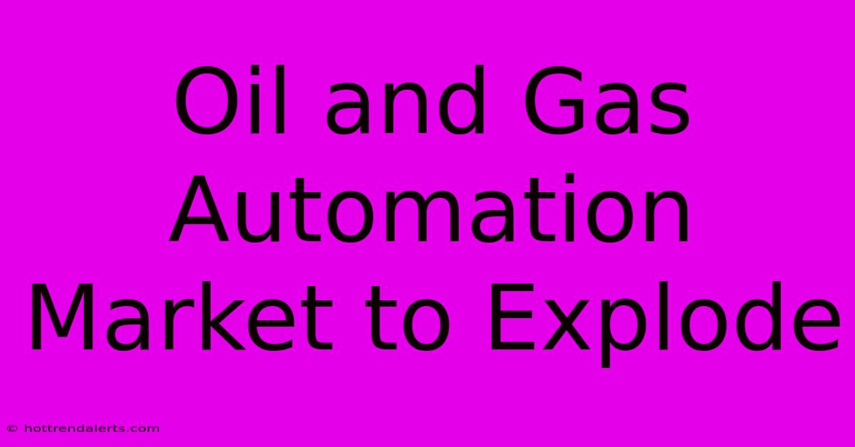 Oil And Gas Automation Market To Explode