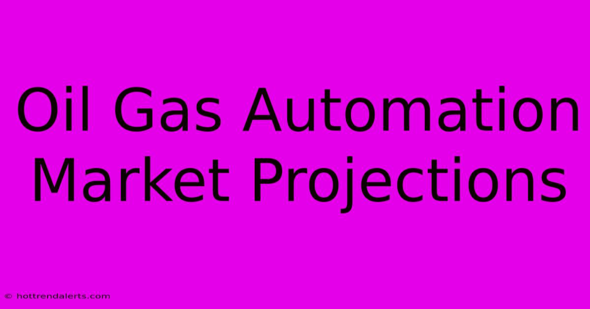 Oil Gas Automation Market Projections