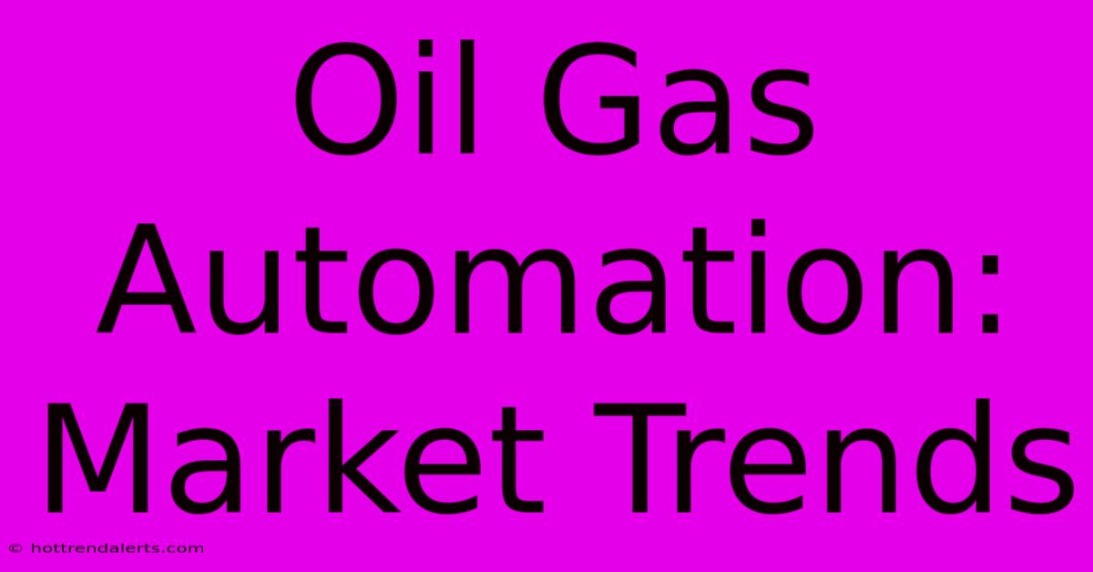 Oil Gas Automation: Market Trends