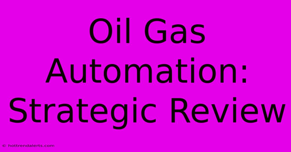 Oil Gas Automation: Strategic Review