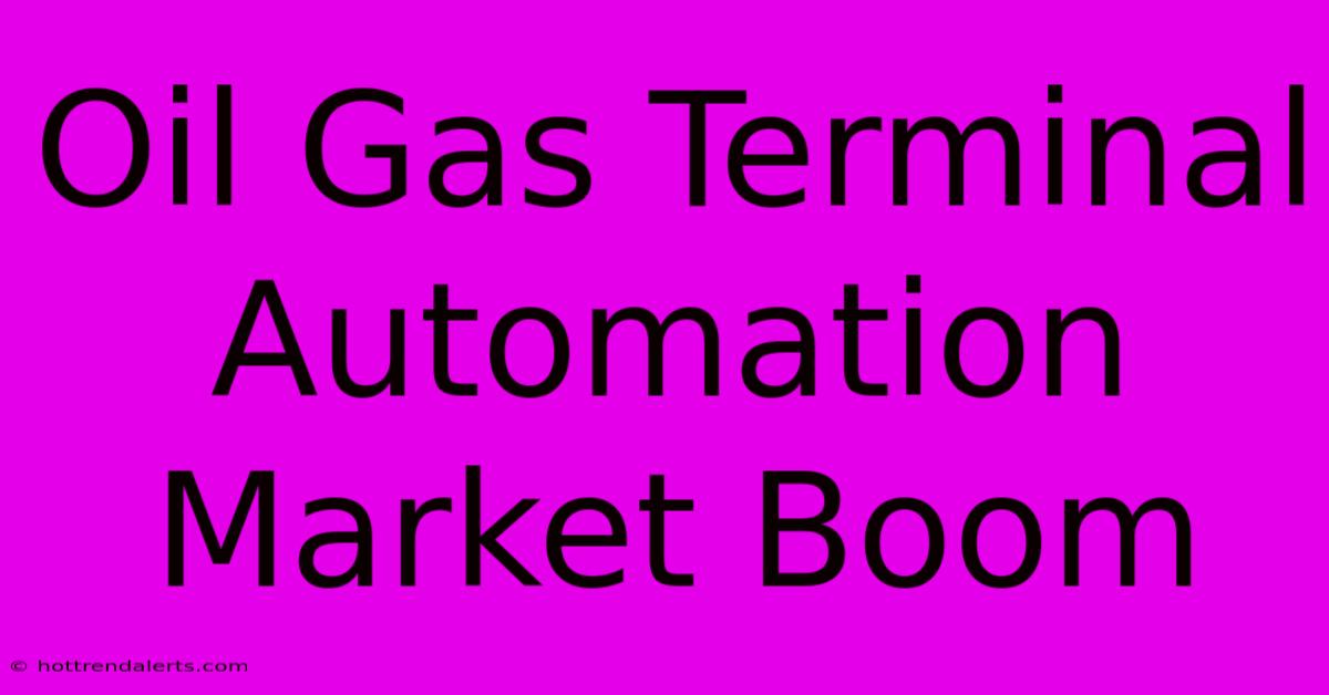 Oil Gas Terminal Automation Market Boom