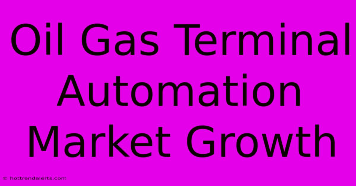 Oil Gas Terminal Automation Market Growth