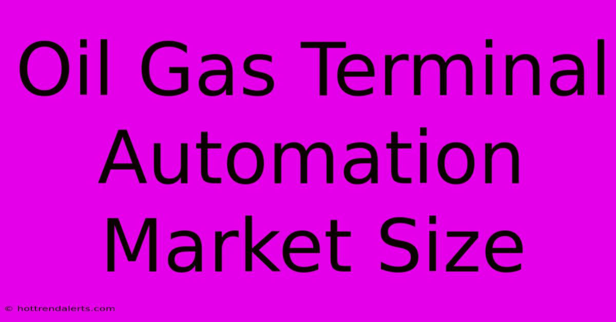 Oil Gas Terminal Automation Market Size