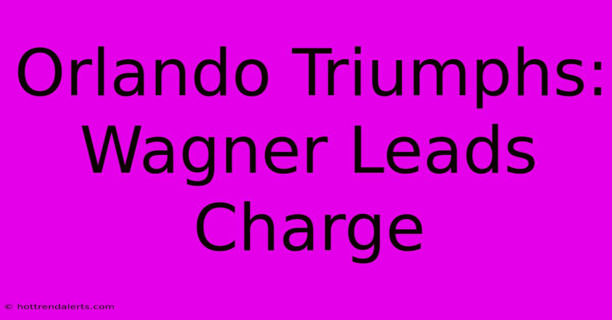 Orlando Triumphs: Wagner Leads Charge