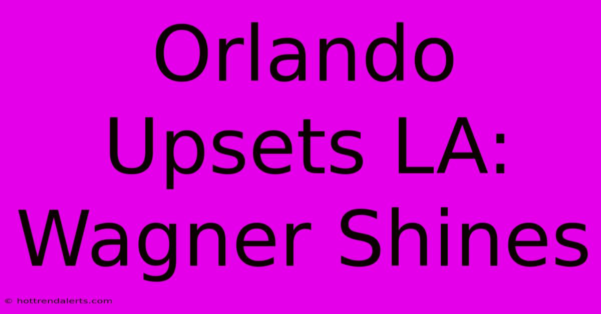 Orlando Upsets LA: Wagner Shines