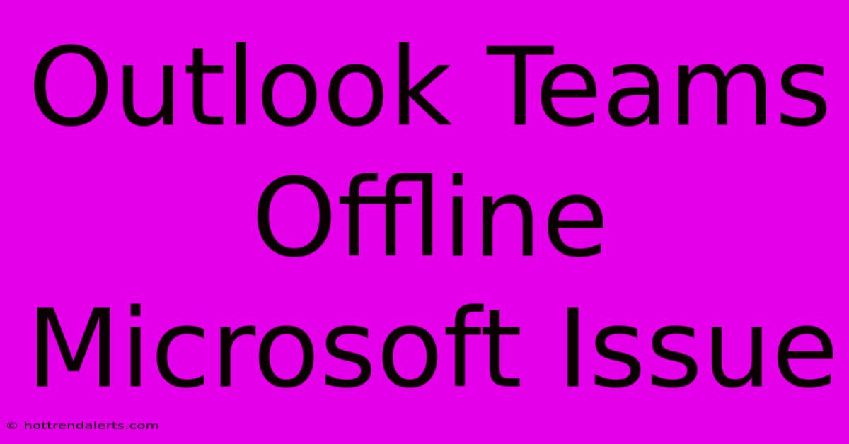 Outlook Teams Offline Microsoft Issue