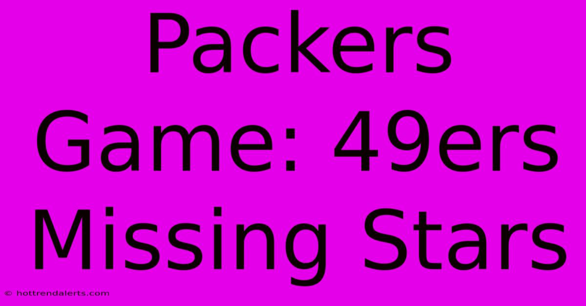 Packers Game: 49ers Missing Stars