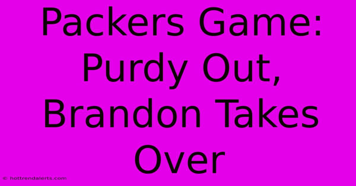 Packers Game: Purdy Out, Brandon Takes Over