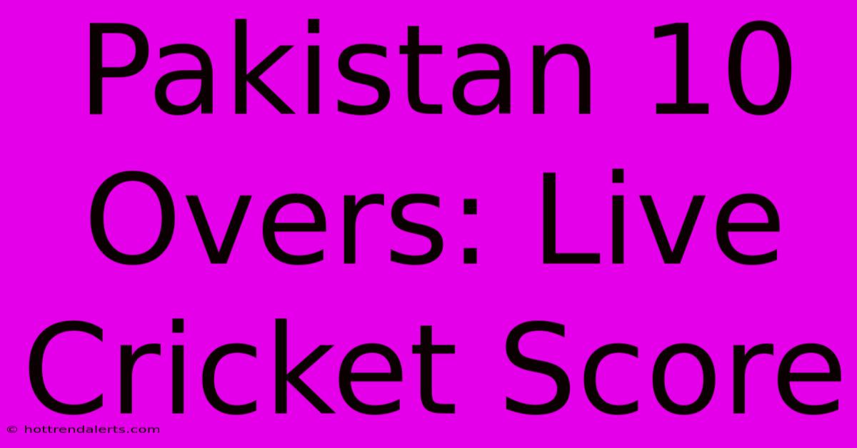 Pakistan 10 Overs: Live Cricket Score