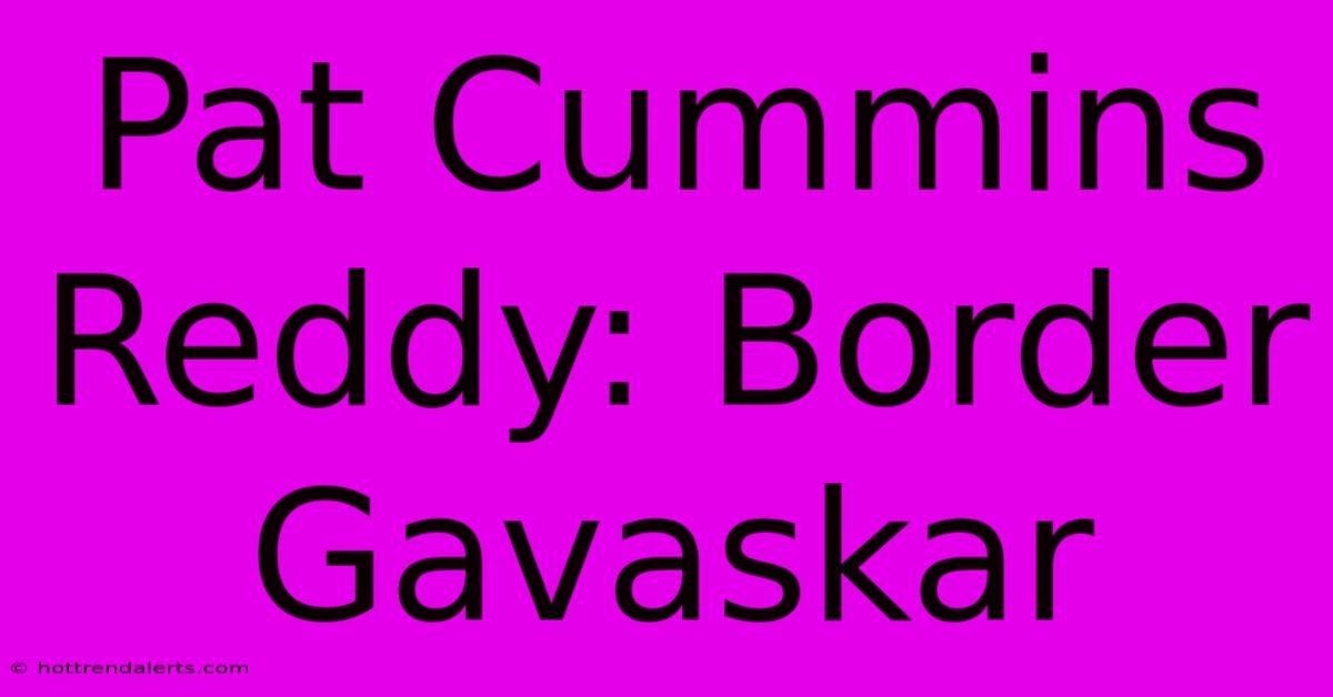 Pat Cummins Reddy: Border Gavaskar