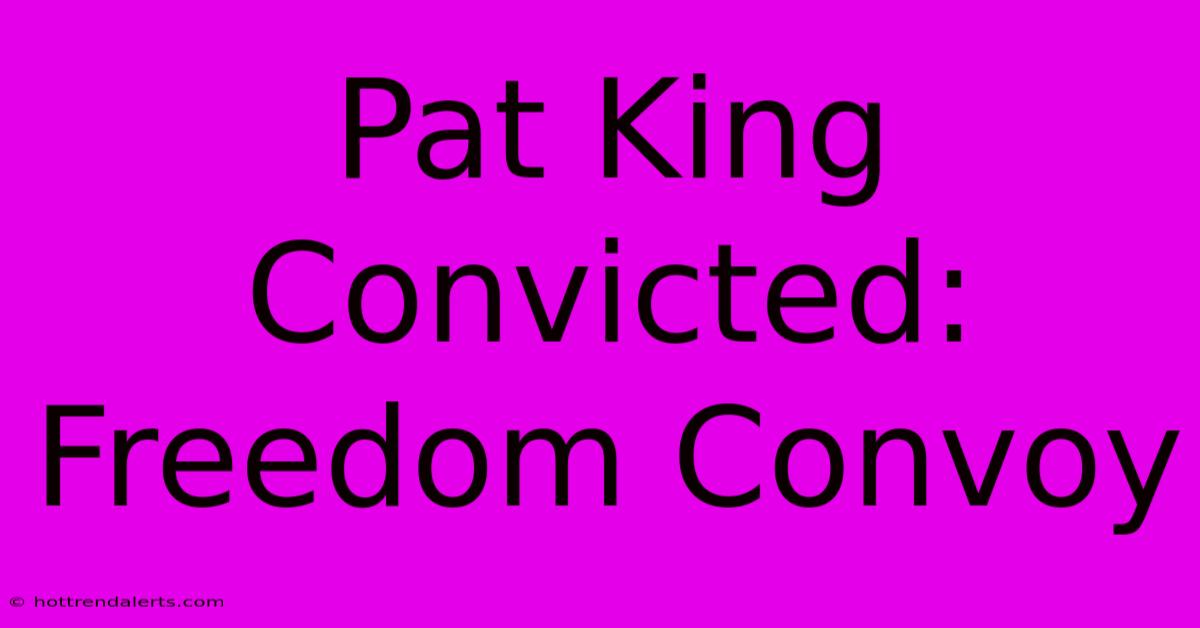 Pat King Convicted: Freedom Convoy