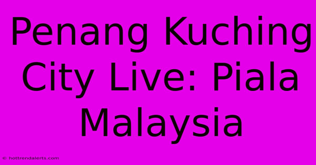 Penang Kuching City Live: Piala Malaysia