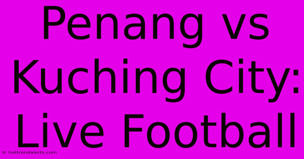 Penang Vs Kuching City: Live Football