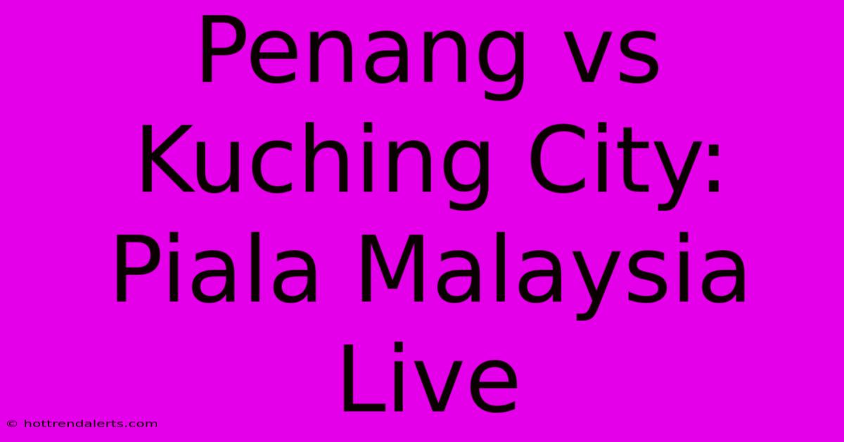 Penang Vs Kuching City: Piala Malaysia Live