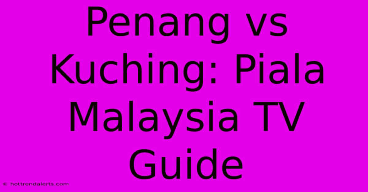 Penang Vs Kuching: Piala Malaysia TV Guide