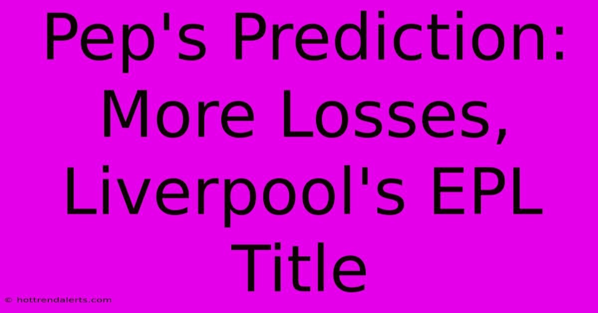 Pep's Prediction: More Losses, Liverpool's EPL Title