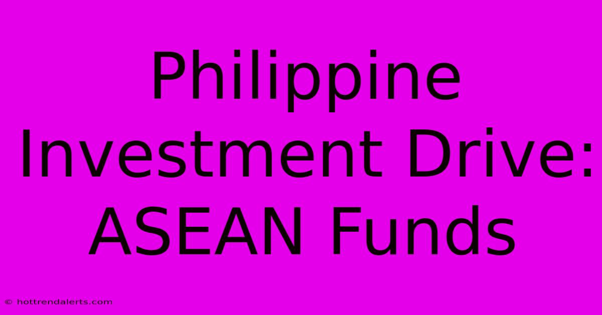 Philippine Investment Drive: ASEAN Funds