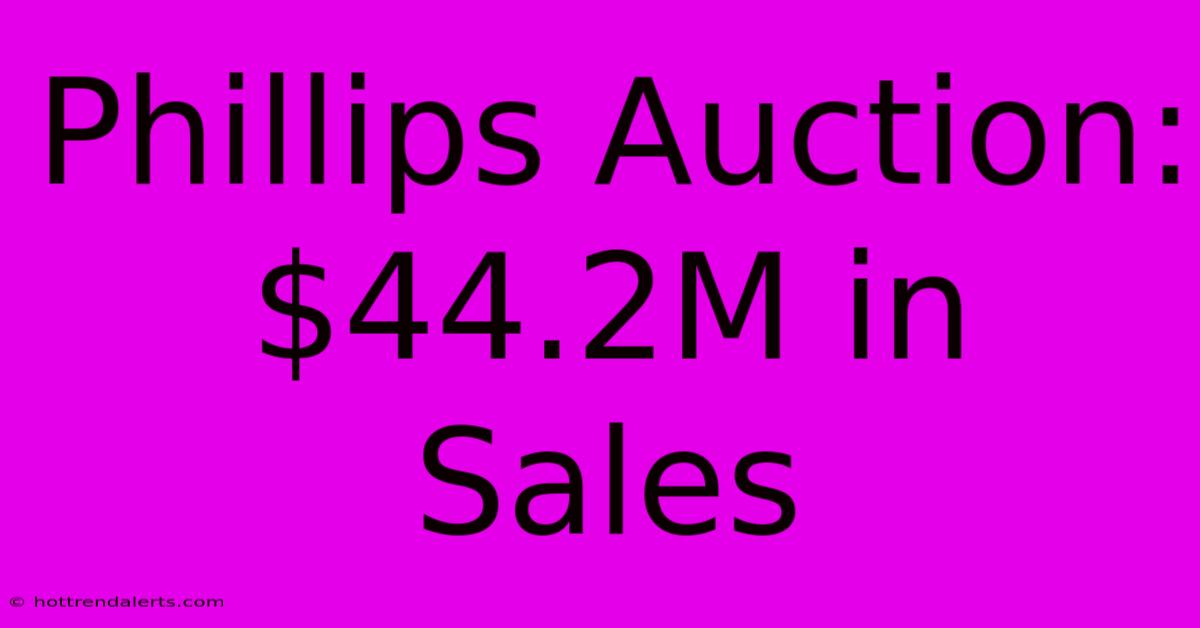 Phillips Auction: $44.2M In Sales