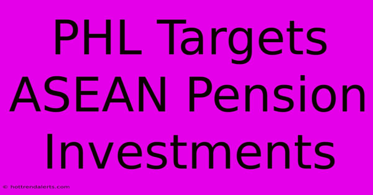 PHL Targets ASEAN Pension Investments