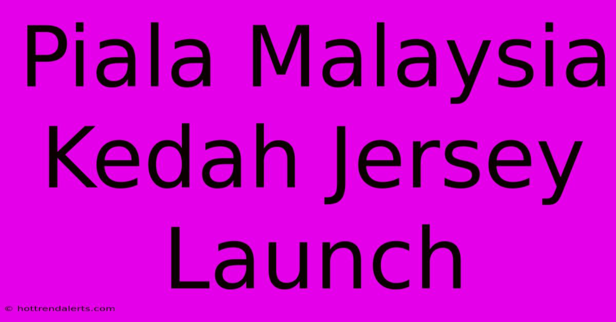 Piala Malaysia Kedah Jersey Launch