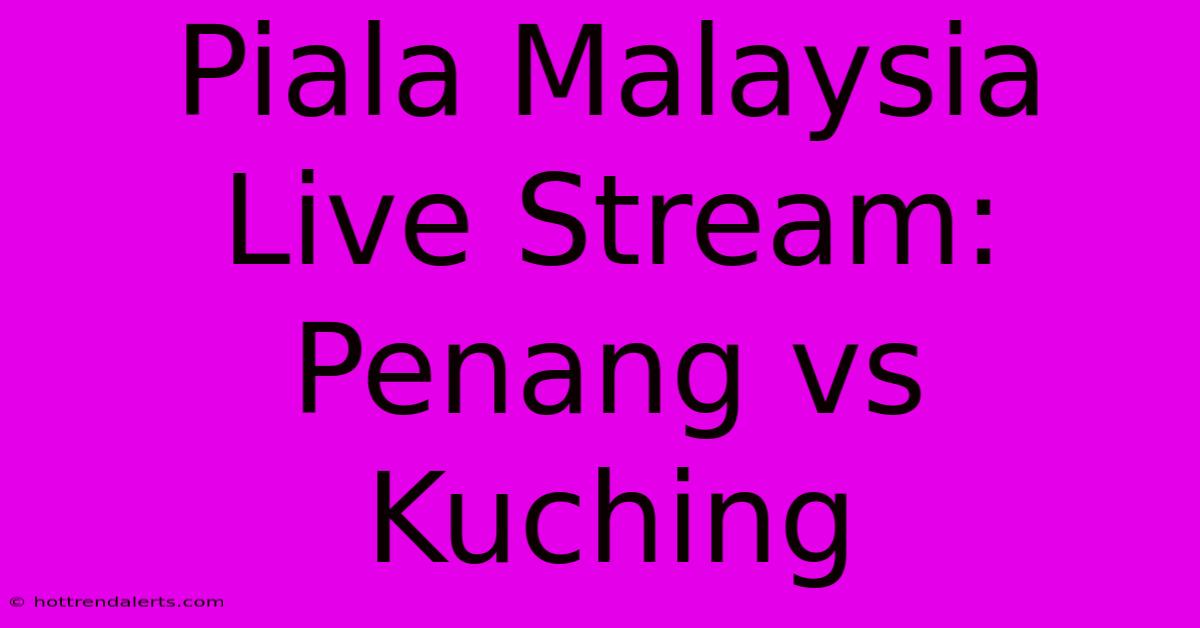 Piala Malaysia Live Stream: Penang Vs Kuching