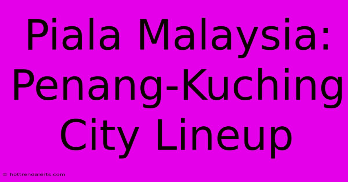 Piala Malaysia: Penang-Kuching City Lineup