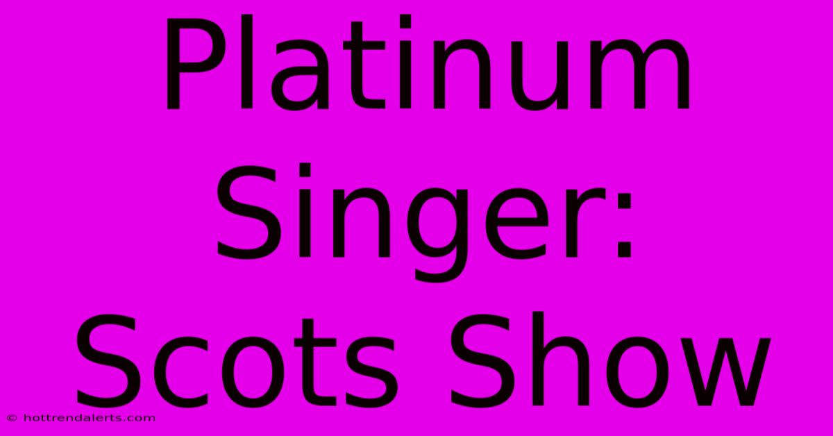 Platinum Singer: Scots Show