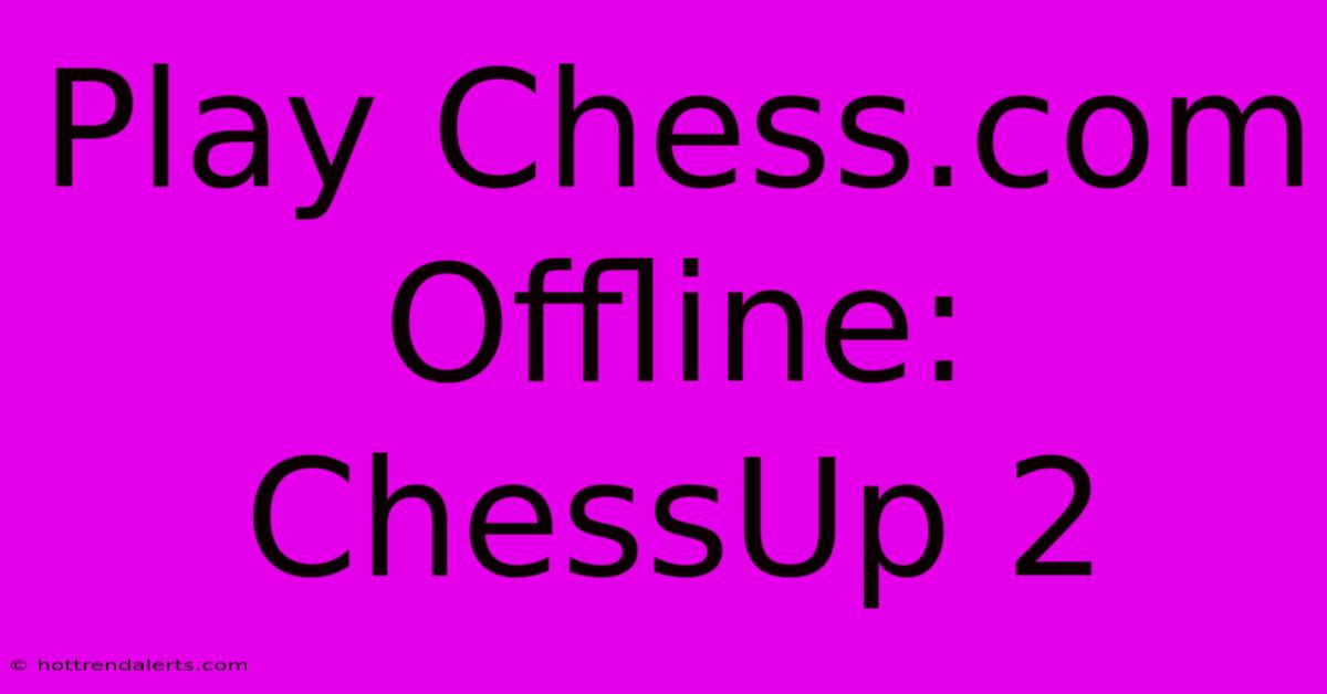 Play Chess.com Offline: ChessUp 2