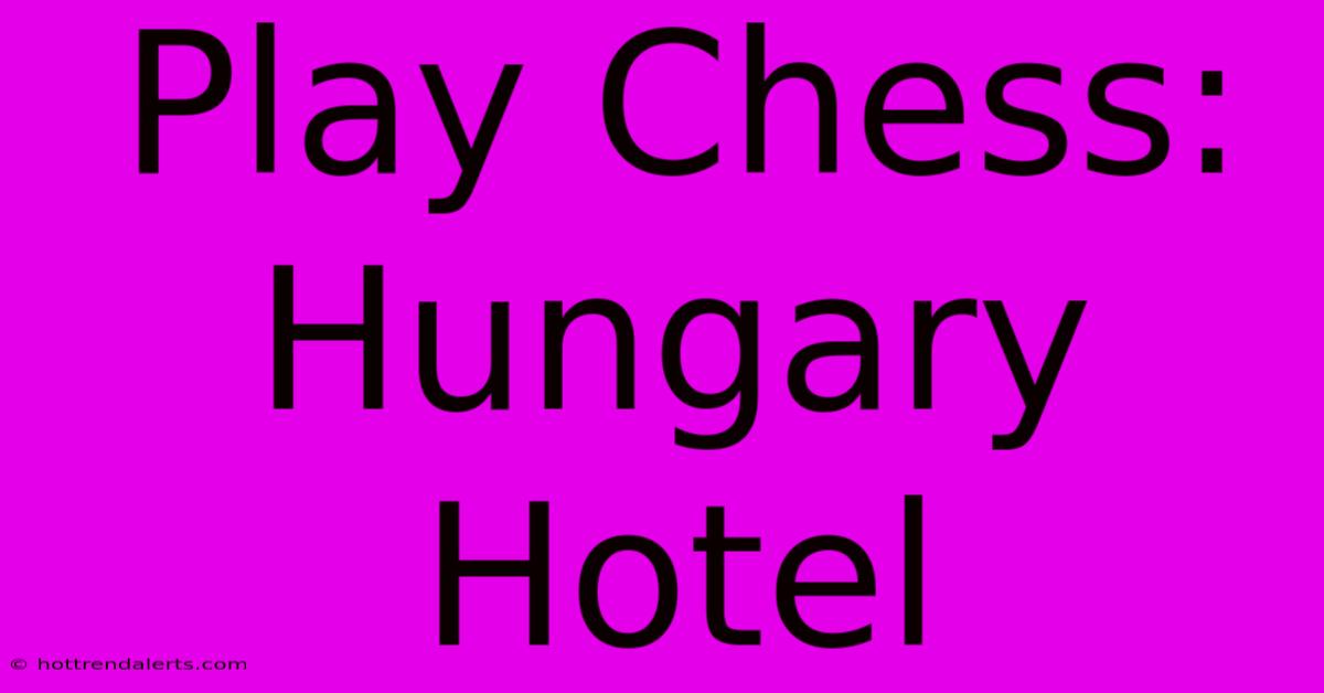 Play Chess: Hungary Hotel