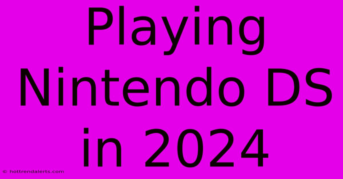 Playing Nintendo DS In 2024