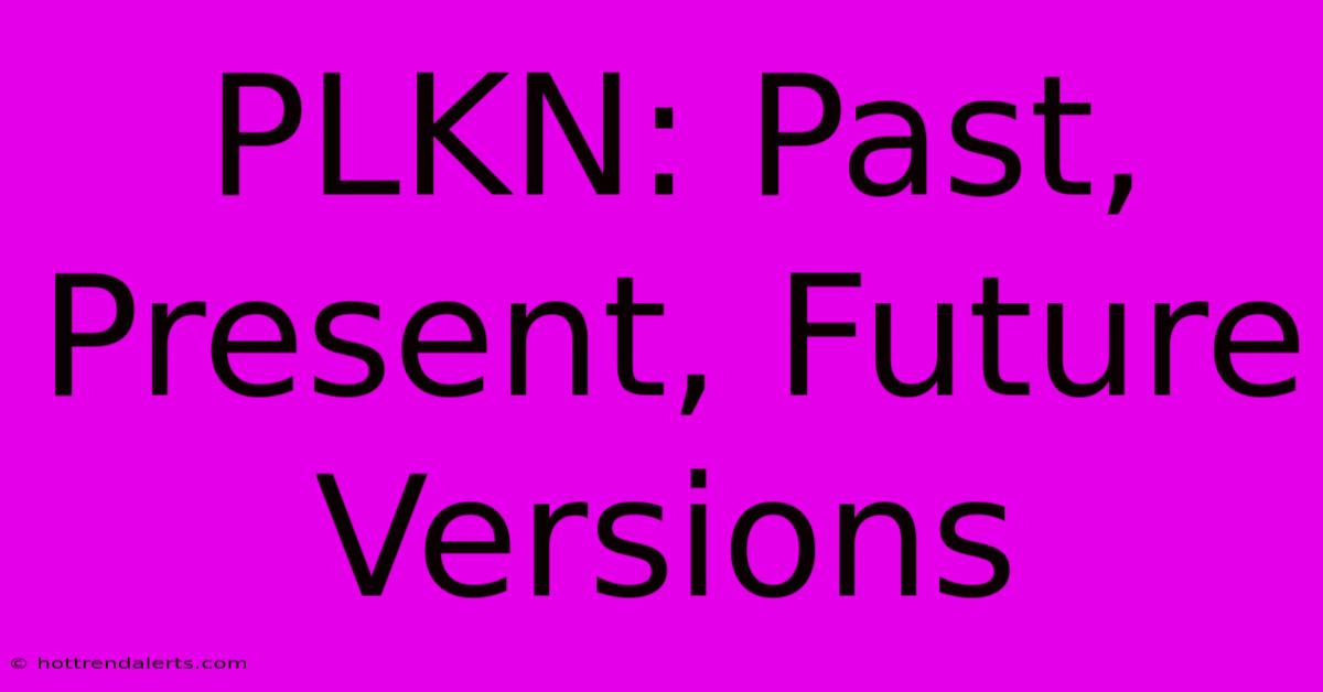 PLKN: Past, Present, Future Versions