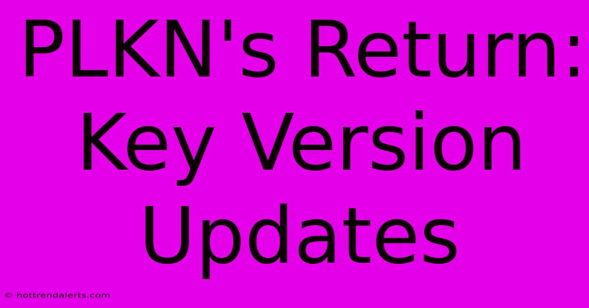 PLKN's Return: Key Version Updates