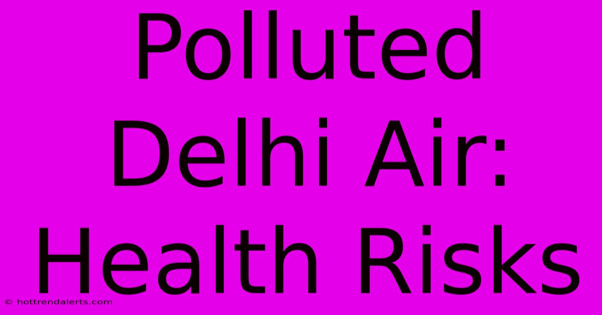 Polluted Delhi Air: Health Risks