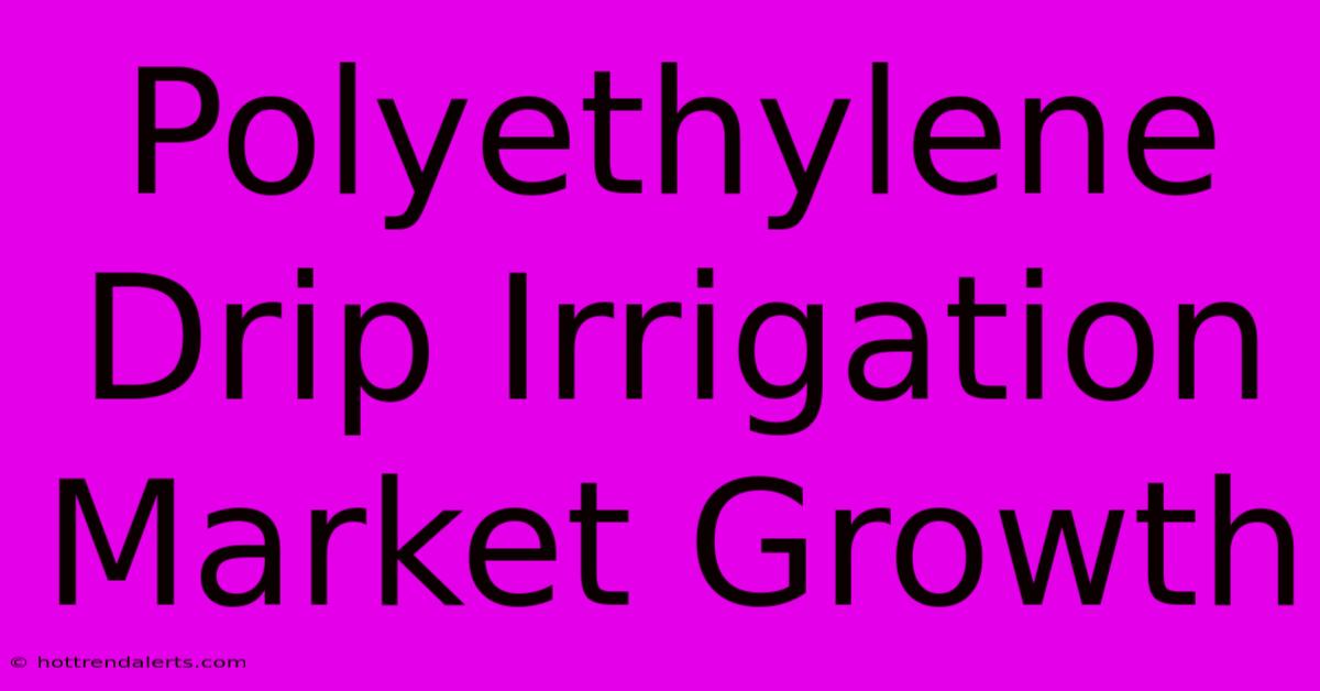 Polyethylene Drip Irrigation Market Growth