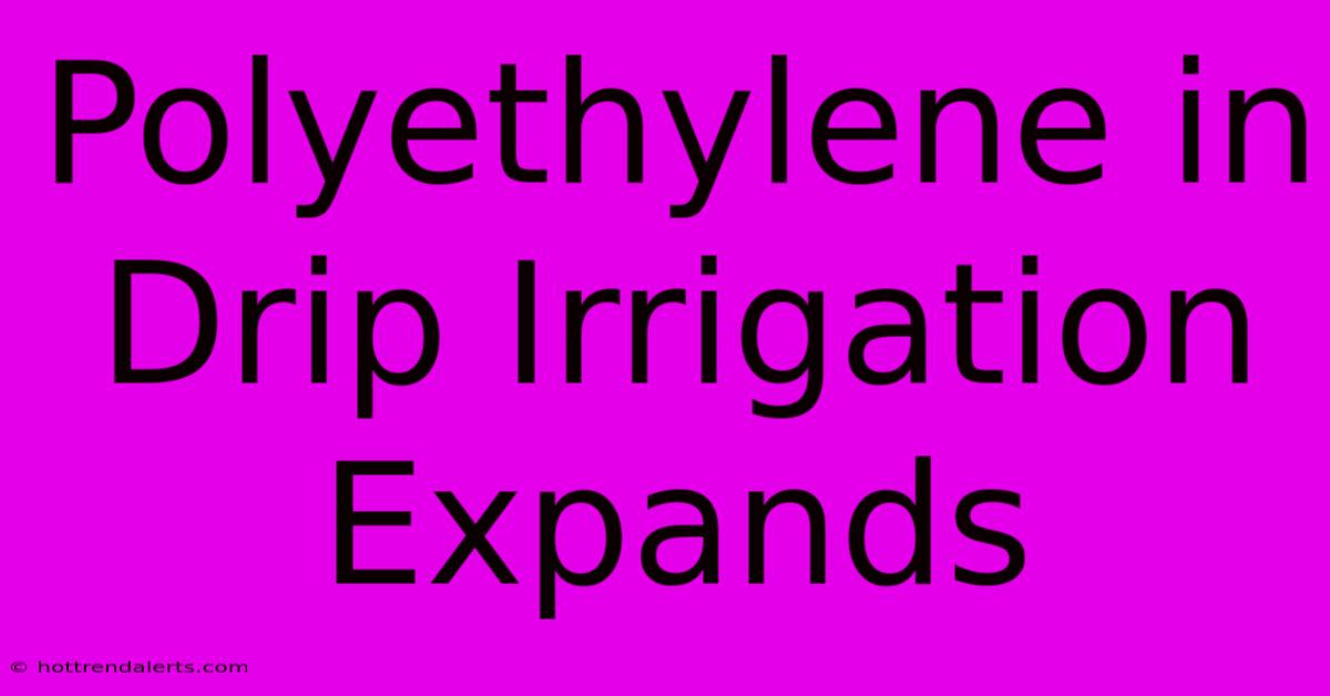 Polyethylene In Drip Irrigation Expands