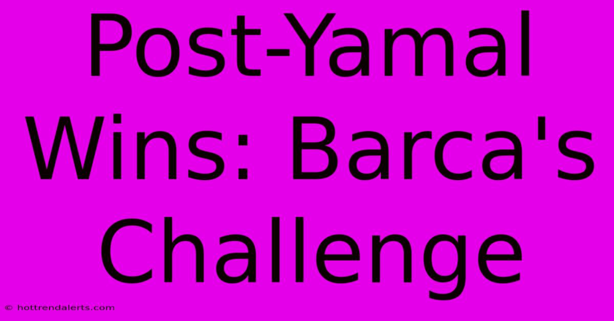 Post-Yamal Wins: Barca's Challenge